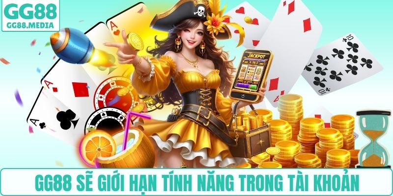 GG88 sẽ giới hạn tính năng trong tài khoản